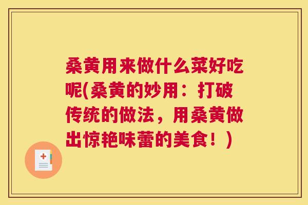 桑黄用来做什么菜好吃呢(桑黄的妙用：打破传统的做法，用桑黄做出惊艳味蕾的美食！)