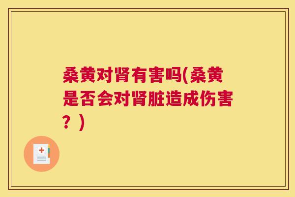 桑黄对有害吗(桑黄是否会对脏造成伤害？)