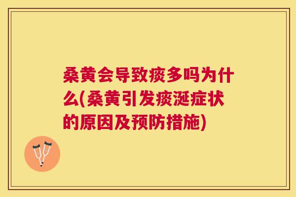 桑黄会导致痰多吗为什么(桑黄引发痰涎症状的原因及措施)