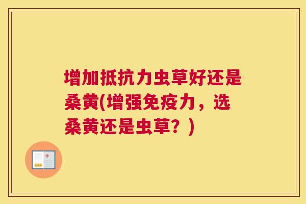 增加虫草好还是桑黄(增强力，选桑黄还是虫草？)