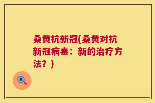 桑黄抗新冠(桑黄对抗新冠：新的方法？)