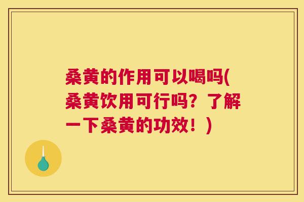 桑黄的作用可以喝吗(桑黄饮用可行吗？了解一下桑黄的功效！)