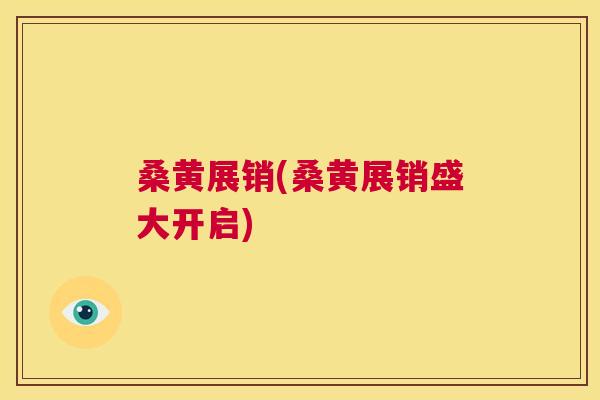 桑黄展销(桑黄展销盛大开启)