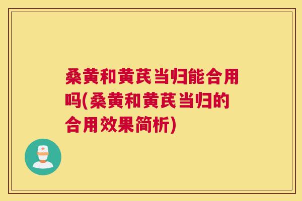 桑黄和黄芪当归能合用吗(桑黄和黄芪当归的合用效果简析)