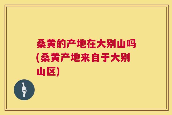 桑黄的产地在大别山吗(桑黄产地来自于大别山区)