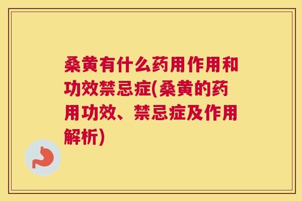 桑黄有什么药用作用和功效禁忌症(桑黄的药用功效、禁忌症及作用解析)