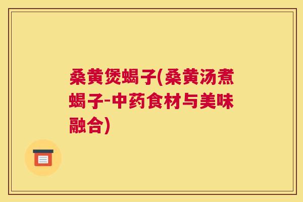 桑黄煲蝎子(桑黄汤煮蝎子-食材与美味融合)