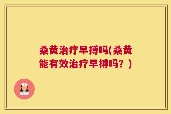 桑黄早搏吗(桑黄能有效早搏吗？)