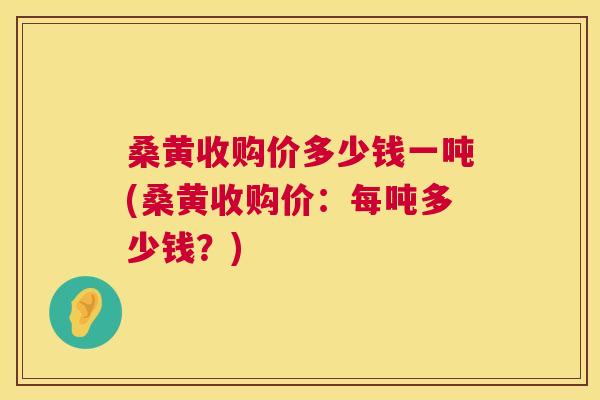 桑黄收购价多少钱一吨(桑黄收购价：每吨多少钱？)