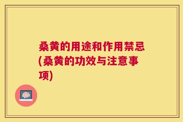 桑黄的用途和作用禁忌(桑黄的功效与注意事项)