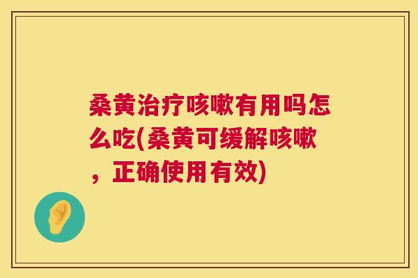 桑黄有用吗怎么吃(桑黄可缓解，正确使用有效)