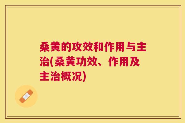 桑黄的攻效和作用与主(桑黄功效、作用及主概况)