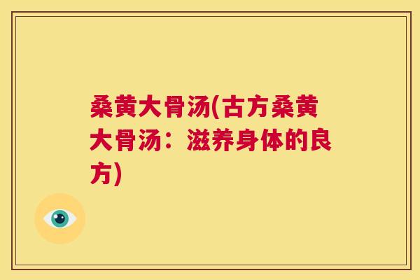 桑黄大骨汤(古方桑黄大骨汤：滋养身体的良方)