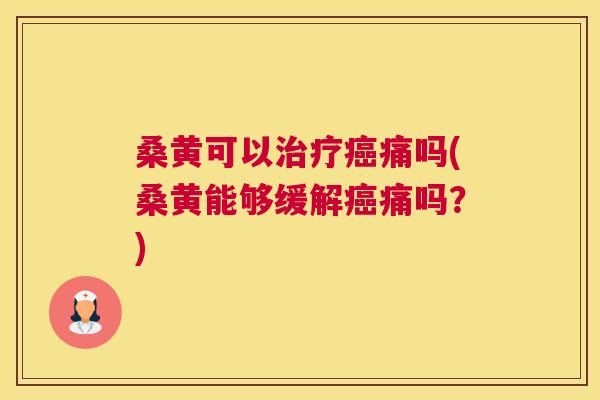 桑黄可以痛吗(桑黄能够缓解痛吗？)