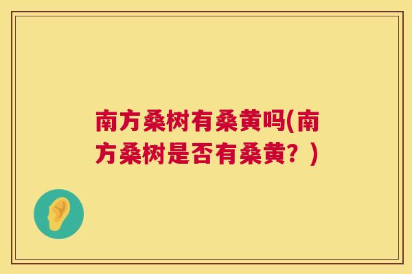 南方桑树有桑黄吗(南方桑树是否有桑黄？)