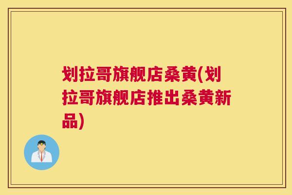划拉哥旗舰店桑黄(划拉哥旗舰店推出桑黄新品)
