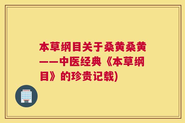 本草纲目关于桑黄桑黄——中医经典《本草纲目》的珍贵记载)