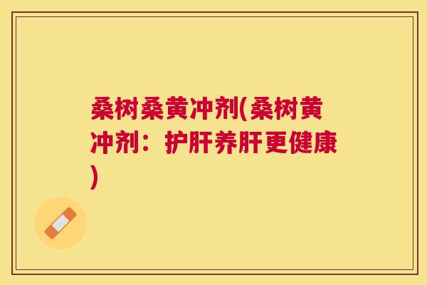 桑树桑黄冲剂(桑树黄冲剂：养更健康)