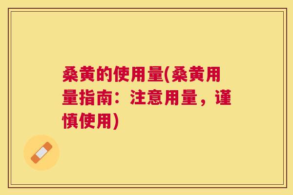 桑黄的使用量(桑黄用量指南：注意用量，谨慎使用)