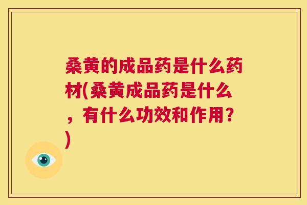 桑黄的成品药是什么药材(桑黄成品药是什么，有什么功效和作用？)