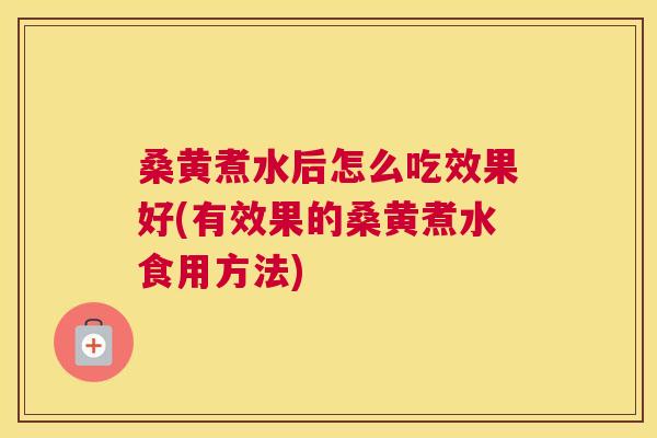 桑黄煮水后怎么吃效果好(有效果的桑黄煮水食用方法)