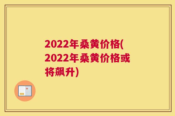 2022年桑黄价格(2022年桑黄价格或将飙升)