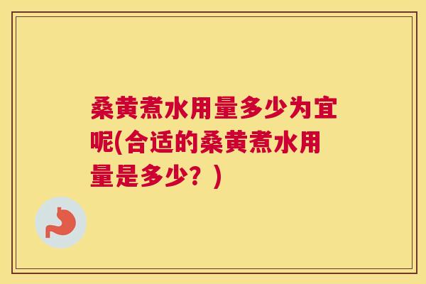 桑黄煮水用量多少为宜呢(合适的桑黄煮水用量是多少？)