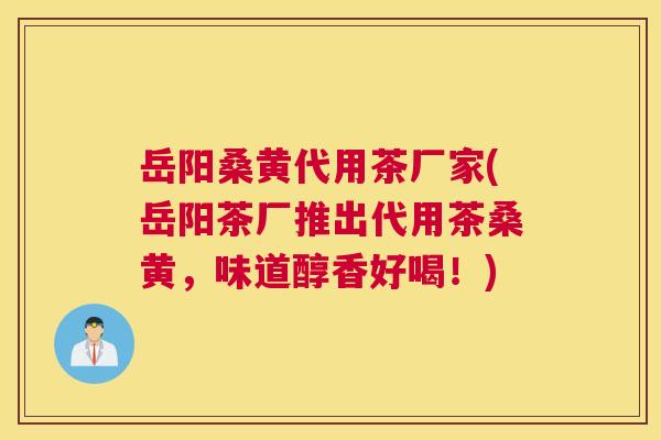 岳阳桑黄代用茶厂家(岳阳茶厂推出代用茶桑黄，味道醇香好喝！)