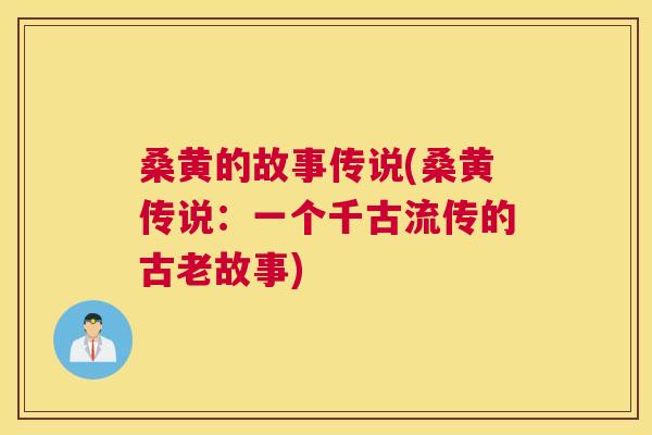 桑黄的故事传说(桑黄传说：一个千古流传的古老故事)