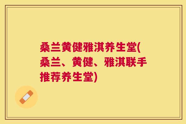 桑兰黄健雅淇养生堂(桑兰、黄健、雅淇联手推荐养生堂)