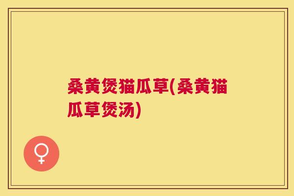 桑黄煲猫瓜草(桑黄猫瓜草煲汤)