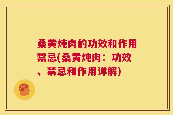 桑黄炖肉的功效和作用禁忌(桑黄炖肉：功效、禁忌和作用详解)