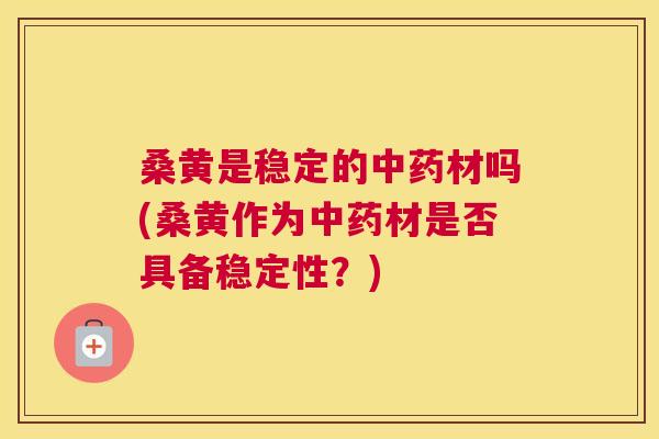 桑黄是稳定的材吗(桑黄作为材是否具备稳定性？)