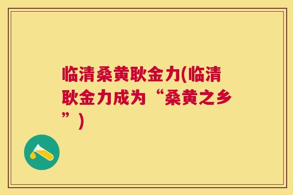 临清桑黄耿金力(临清耿金力成为“桑黄之乡”)