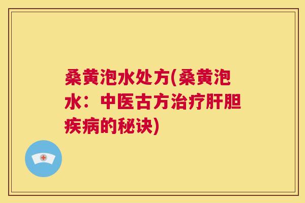 桑黄泡水处方(桑黄泡水：中医古方胆的秘诀)