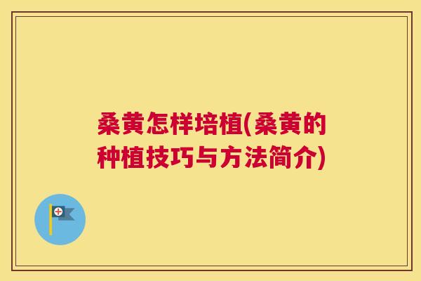 桑黄怎样培植(桑黄的种植技巧与方法简介)