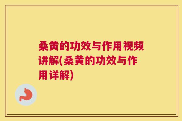 桑黄的功效与作用视频讲解(桑黄的功效与作用详解)