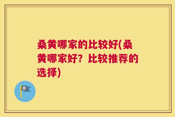 桑黄哪家的比较好(桑黄哪家好？比较推荐的选择)