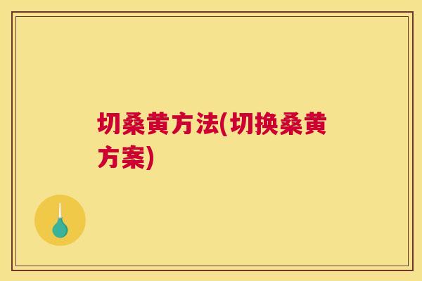 切桑黄方法(切换桑黄方案)