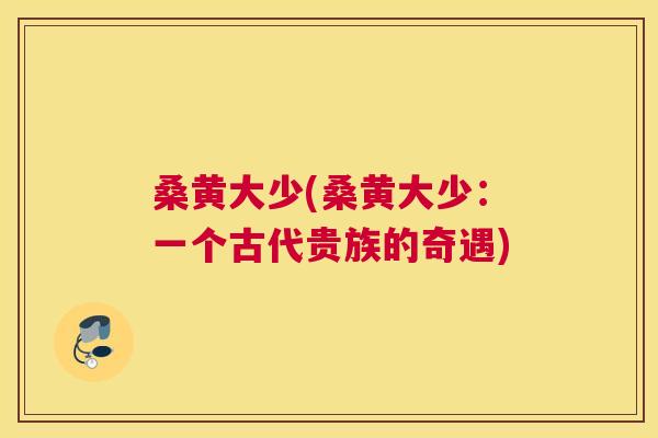桑黄大少(桑黄大少：一个古代贵族的奇遇)