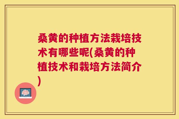 桑黄的种植方法栽培技术有哪些呢(桑黄的种植技术和栽培方法简介)