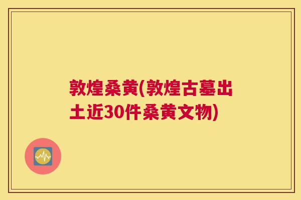 敦煌桑黄(敦煌古墓出土近30件桑黄文物)