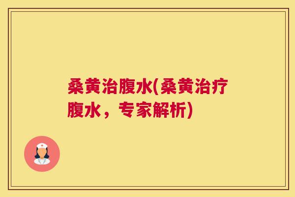 桑黄腹水(桑黄腹水，专家解析)