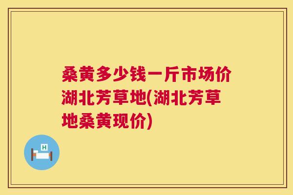 桑黄多少钱一斤市场价湖北芳草地(湖北芳草地桑黄现价)