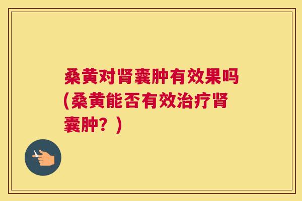 桑黄对囊肿有效果吗(桑黄能否有效囊肿？)