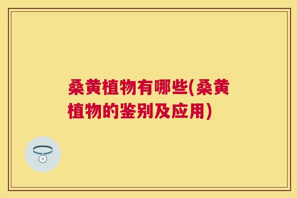 桑黄植物有哪些(桑黄植物的鉴别及应用)