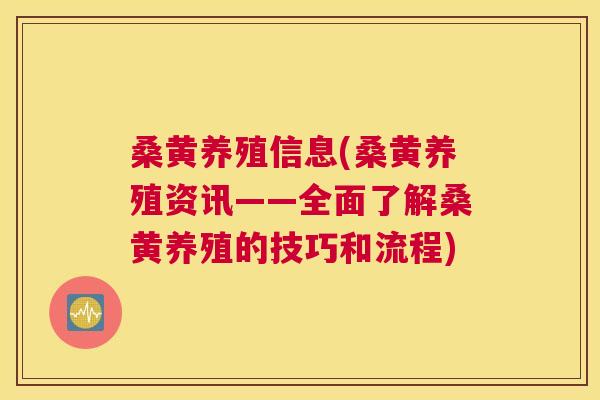 桑黄养殖信息(桑黄养殖资讯——全面了解桑黄养殖的技巧和流程)