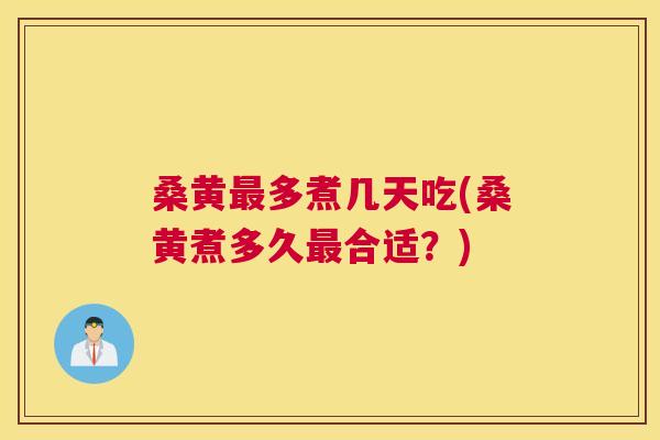 桑黄多煮几天吃(桑黄煮多久合适？)