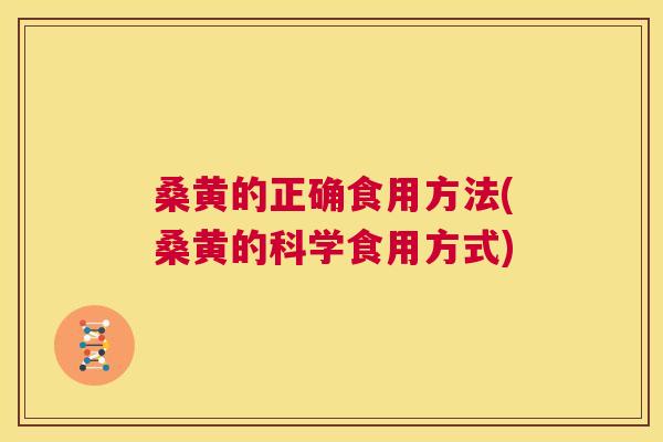桑黄的正确食用方法(桑黄的科学食用方式)