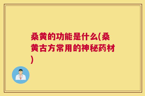 桑黄的功能是什么(桑黄古方常用的神秘药材)